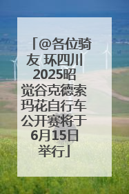 @各位骑友 环四川2025昭觉谷克德索玛花自行车公开赛将于6月15日举行