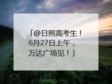 @日照高考生！6月27日上午，万达广场见！