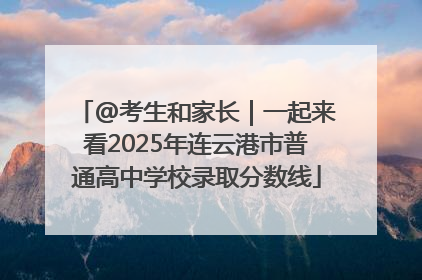 @考生和家长｜一起来看2025年连云港市普通高中学校录取分数线