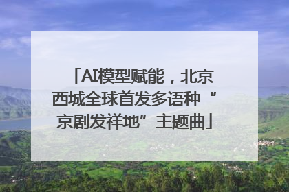 AI模型赋能，北京西城全球首发多语种“京剧发祥地”主题曲