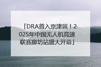 DRA首入京津冀！2025年中国无人机竞速联赛廊坊站盛大开幕