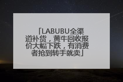 LABUBU全渠道补货，黄牛回收报价大幅下跌，有消费者抢到转手就卖