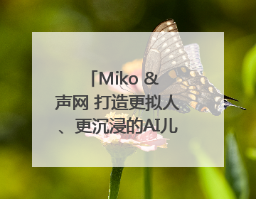 Miko & 声网 打造更拟人、更沉浸的AI儿童教育机器人
