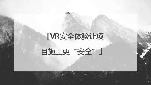 VR安全体验让项目施工更“安全”
