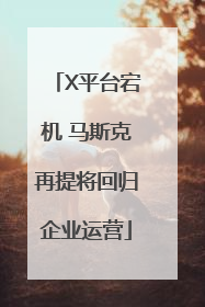X平台宕机 马斯克再提将回归企业运营