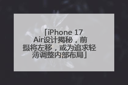 iPhone 17 Air设计揭秘，前摄将左移，或为追求轻薄调整内部布局